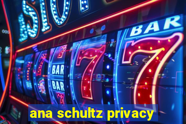 ana schultz privacy